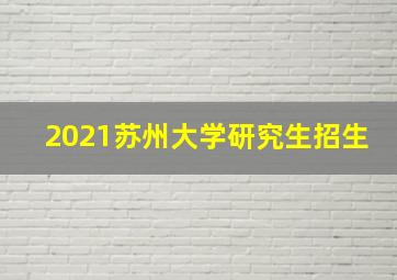 2021苏州大学研究生招生