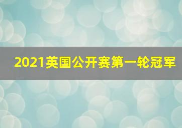 2021英国公开赛第一轮冠军