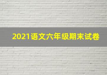 2021语文六年级期末试卷