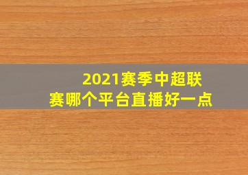 2021赛季中超联赛哪个平台直播好一点