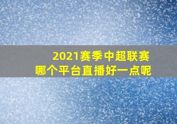 2021赛季中超联赛哪个平台直播好一点呢