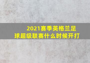 2021赛季英格兰足球超级联赛什么时候开打