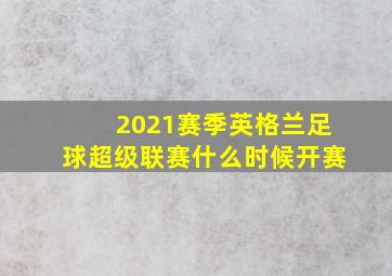 2021赛季英格兰足球超级联赛什么时候开赛