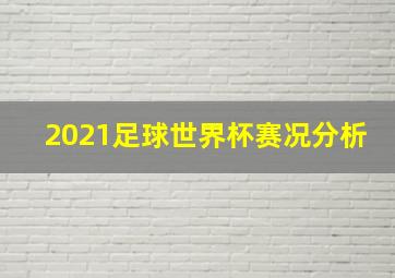 2021足球世界杯赛况分析