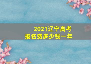 2021辽宁高考报名费多少钱一年