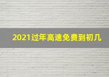 2021过年高速免费到初几