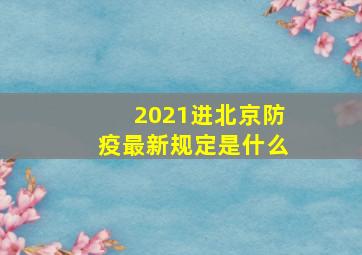 2021进北京防疫最新规定是什么