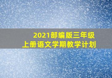 2021部编版三年级上册语文学期教学计划