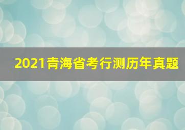 2021青海省考行测历年真题