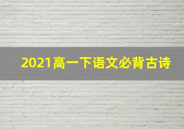 2021高一下语文必背古诗