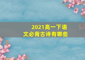 2021高一下语文必背古诗有哪些