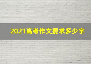 2021高考作文要求多少字