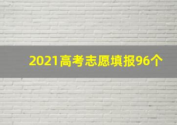 2021高考志愿填报96个