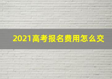 2021高考报名费用怎么交