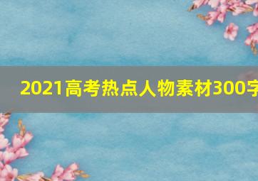 2021高考热点人物素材300字