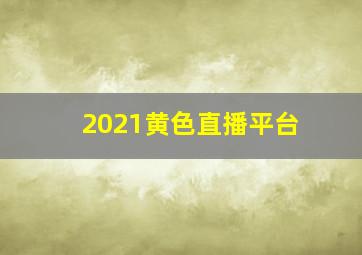 2021黄色直播平台