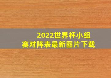 2022世界杯小组赛对阵表最新图片下载