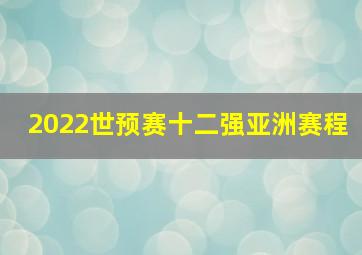 2022世预赛十二强亚洲赛程