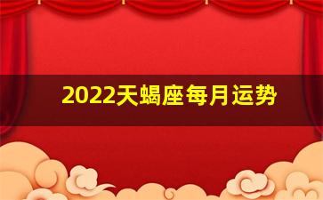 2022天蝎座每月运势