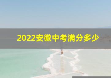 2022安徽中考满分多少