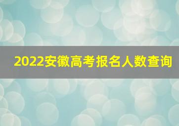 2022安徽高考报名人数查询