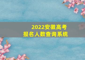 2022安徽高考报名人数查询系统