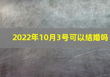 2022年10月3号可以结婚吗