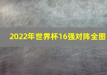 2022年世界杯16强对阵全图