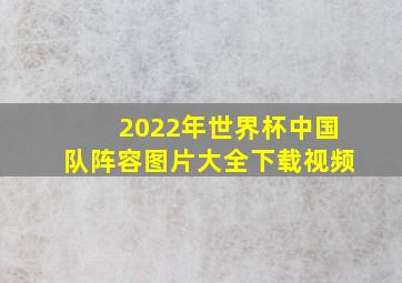 2022年世界杯中国队阵容图片大全下载视频