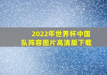 2022年世界杯中国队阵容图片高清版下载