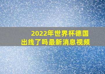 2022年世界杯德国出线了吗最新消息视频