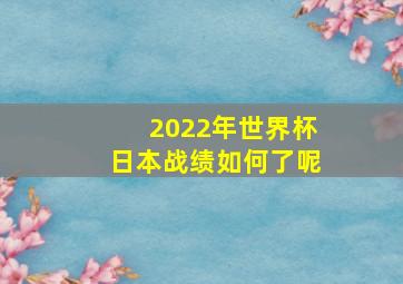 2022年世界杯日本战绩如何了呢