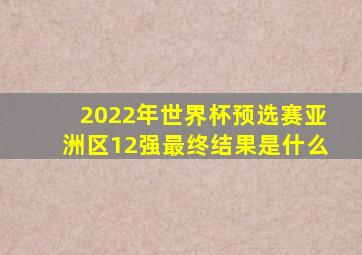 2022年世界杯预选赛亚洲区12强最终结果是什么