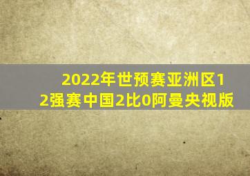 2022年世预赛亚洲区12强赛中国2比0阿曼央视版