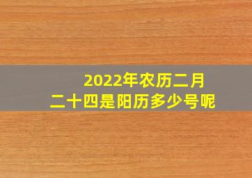 2022年农历二月二十四是阳历多少号呢