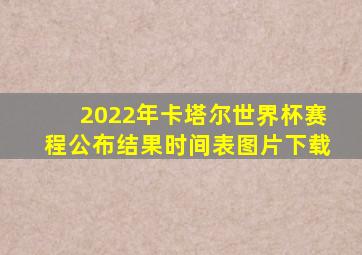 2022年卡塔尔世界杯赛程公布结果时间表图片下载