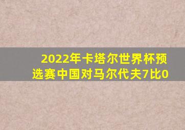 2022年卡塔尔世界杯预选赛中国对马尔代夫7比0