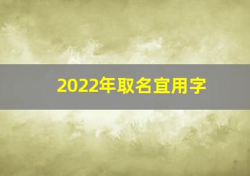 2022年取名宜用字