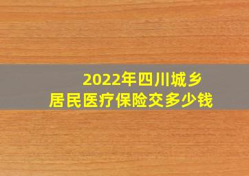 2022年四川城乡居民医疗保险交多少钱