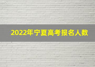 2022年宁夏高考报名人数