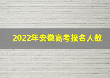 2022年安徽高考报名人数