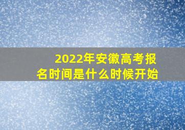 2022年安徽高考报名时间是什么时候开始