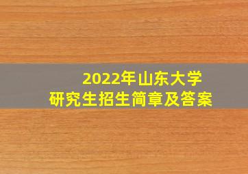 2022年山东大学研究生招生简章及答案