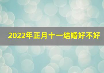 2022年正月十一结婚好不好