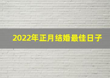 2022年正月结婚最佳日子