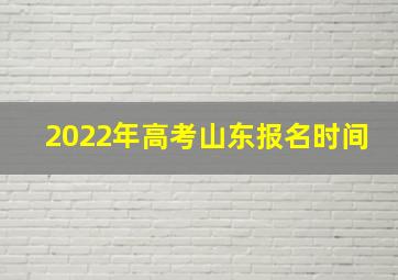 2022年高考山东报名时间