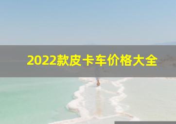 2022款皮卡车价格大全