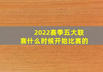 2022赛季五大联赛什么时候开始比赛的