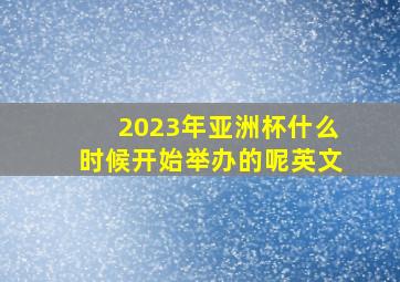 2023年亚洲杯什么时候开始举办的呢英文