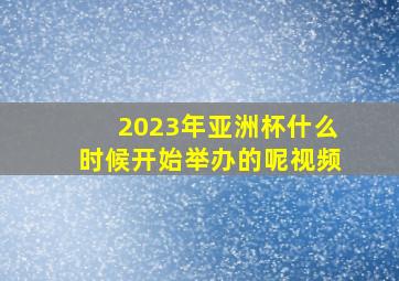 2023年亚洲杯什么时候开始举办的呢视频